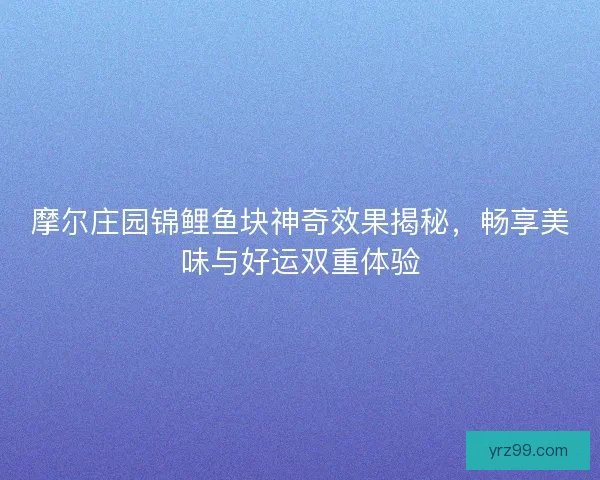 摩尔庄园锦鲤鱼块神奇效果揭秘，畅享美味与好运双重体验