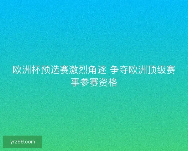 欧洲杯预选赛激烈角逐 争夺欧洲顶级赛事参赛资格