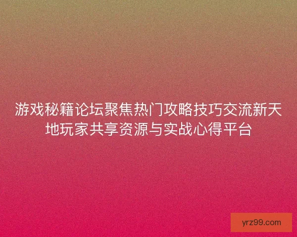 游戏秘籍论坛聚焦热门攻略技巧交流新天地玩家共享资源与实战心得平台