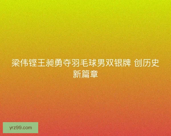 梁伟铿王昶勇夺羽毛球男双银牌 创历史新篇章