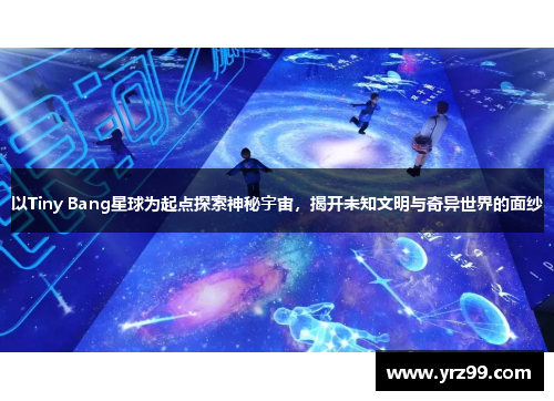 以Tiny Bang星球为起点探索神秘宇宙，揭开未知文明与奇异世界的面纱